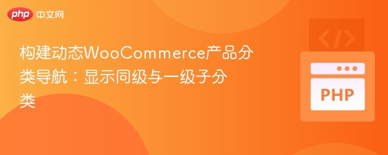 构建动态WooCommerce产品分类导航:显示同级与一级子分类