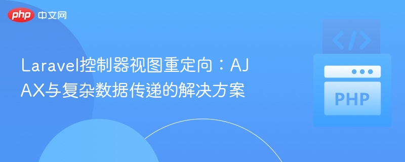 Laravel控制器视图重定向:AJAX与复杂数据传递的解决方案