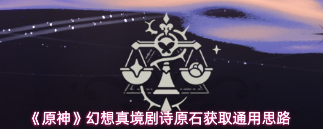 《原神》幻想真境剧诗原石获取通用思路