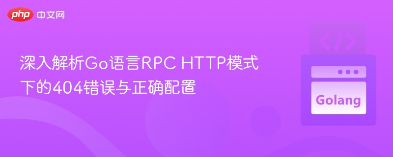 深入解析Go语言RPC HTTP模式下的404错误与正确配置
