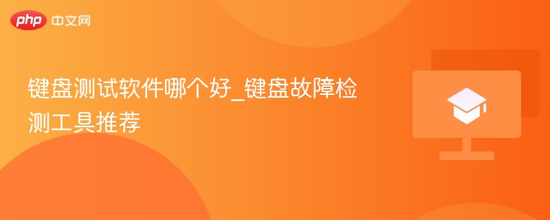 键盘测试工具推荐：高效检测软件盘点