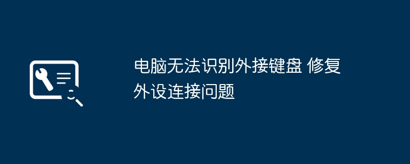 电脑无法识别外接键盘 修复外设连接问题