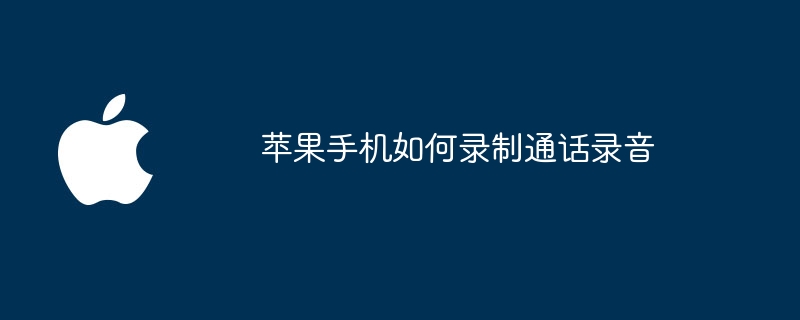 苹果手机如何录制通话录音