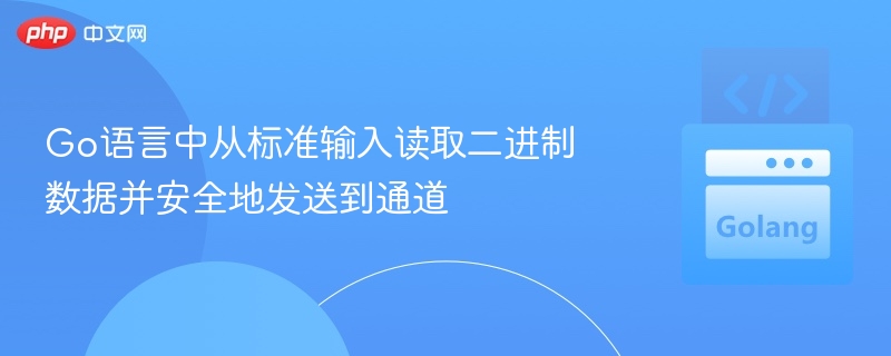 Go语言中从标准输入读取二进制数据并安全地发送到通道