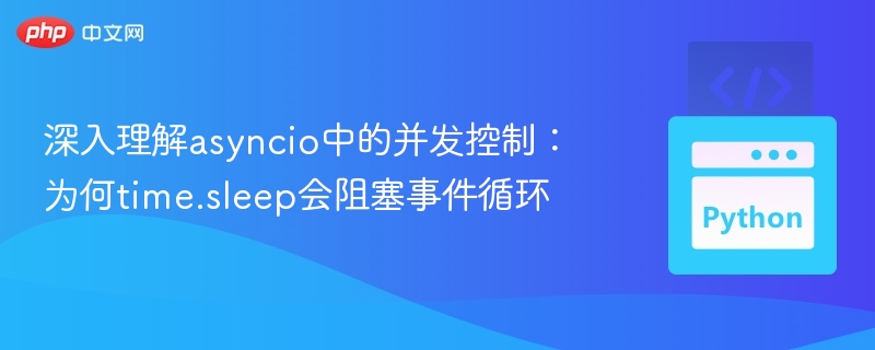 深入理解asyncio中的并发控制:为何time.sleep会阻塞事件循环