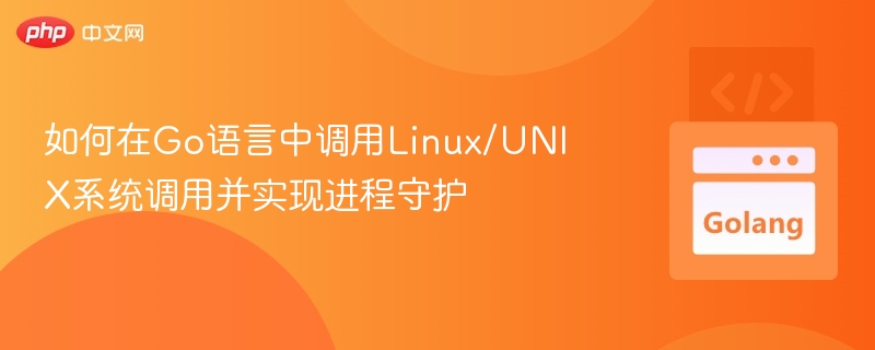 如何在Go语言中调用Linux/UNIX系统调用并实现进程守护