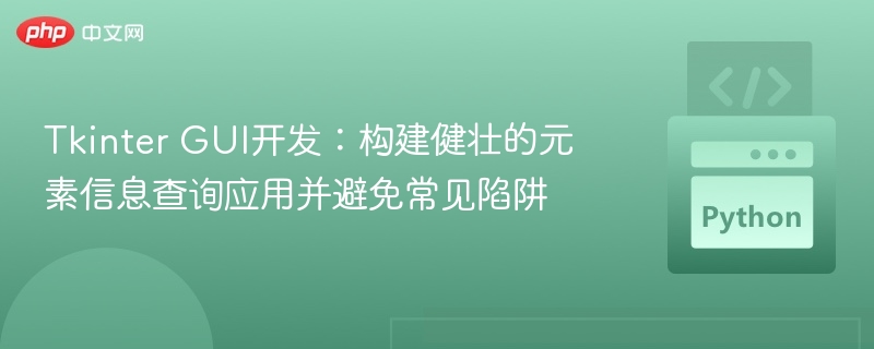Tkinter GUI开发:构建健壮的元素信息查询应用并避免常见陷阱