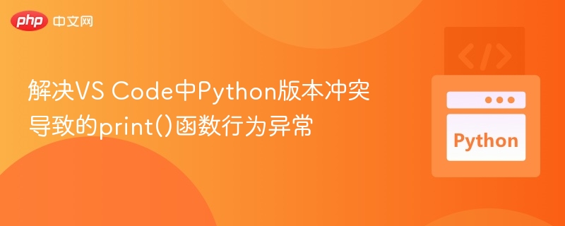 解决VS Code中Python版本冲突导致的print()函数行为异常
