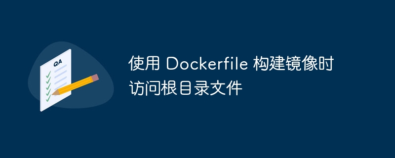 使用 Dockerfile 构建镜像时访问根目录文件