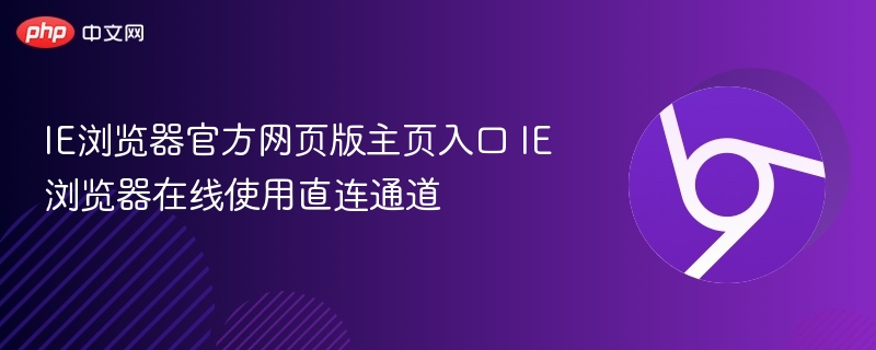 IE浏览器官方网页版主页入口 IE浏览器在线使用直连通道