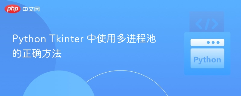 Python Tkinter 中使用多进程池的正确方法