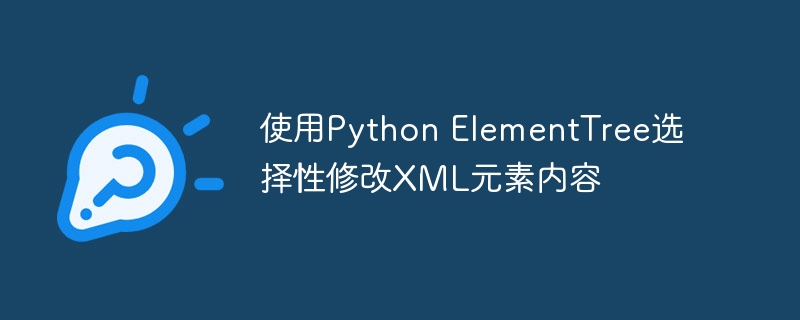 使用Python ElementTree选择性修改XML元素内容