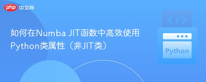 如何在Numba JIT函数中高效使用Python类属性(非JIT类)