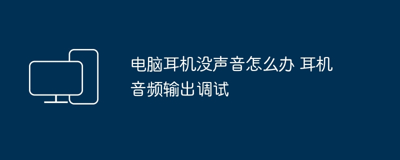 耳机没声音怎么调试？音频输出设置指南