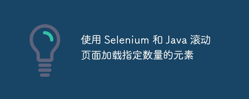 使用 Selenium 和 Java 滚动页面加载指定数量的元素