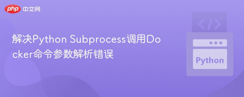 解决Python Subprocess调用Docker命令参数解析错误