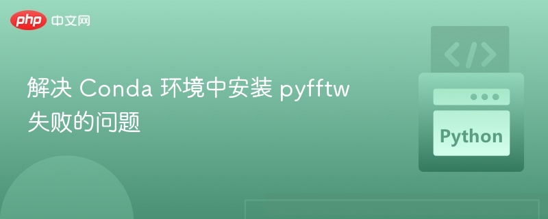 解决 Conda 环境中安装 pyfftw 失败的问题