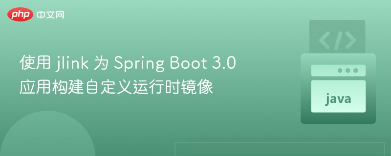 使用 jlink 为 Spring Boot 3.0 应用构建自定义运行时镜像