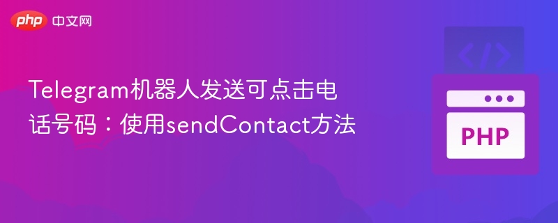 Telegram机器人发送可点击电话号码:使用sendContact方法