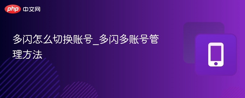 多闪如何切换账号?多闪多账号管理技巧