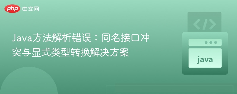 Java方法解析错误:同名接口冲突与显式类型转换解决方案