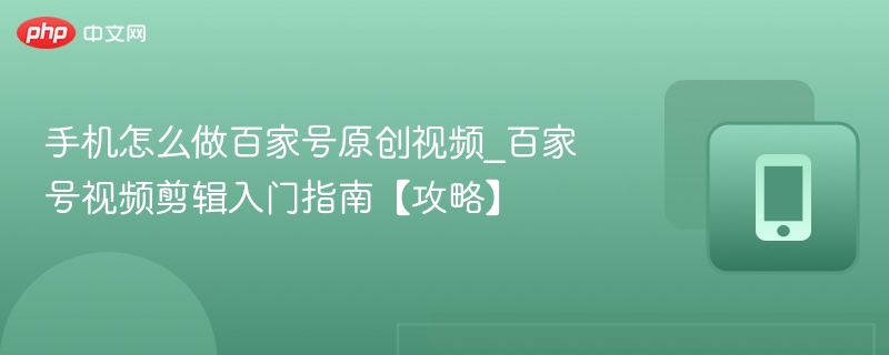 手机怎么做百家号原创视频_百家号视频剪辑入门指南【攻略】
