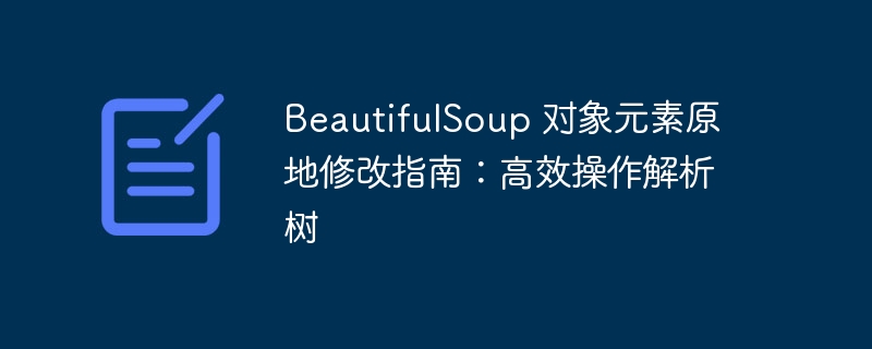 BeautifulSoup 对象元素原地修改指南:高效操作解析树