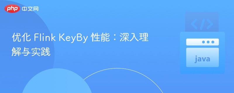 优化 Flink KeyBy 性能:深入理解与实践