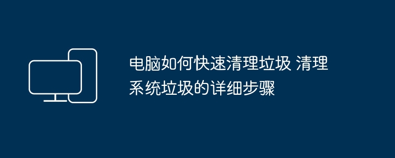 电脑快速清理垃圾方法及步骤详解