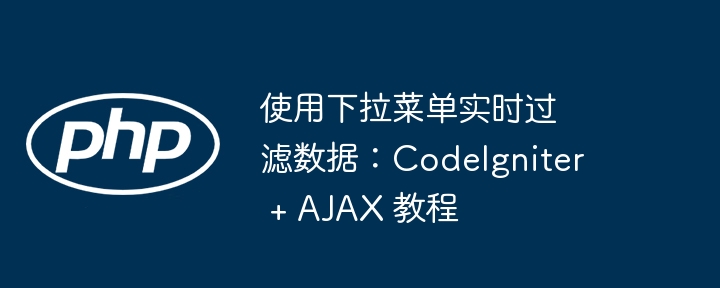使用下拉菜单实时过滤数据:CodeIgniter + AJAX 教程