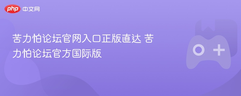 苦力怕论坛官网入口正版直达 苦力怕论坛官方国际版