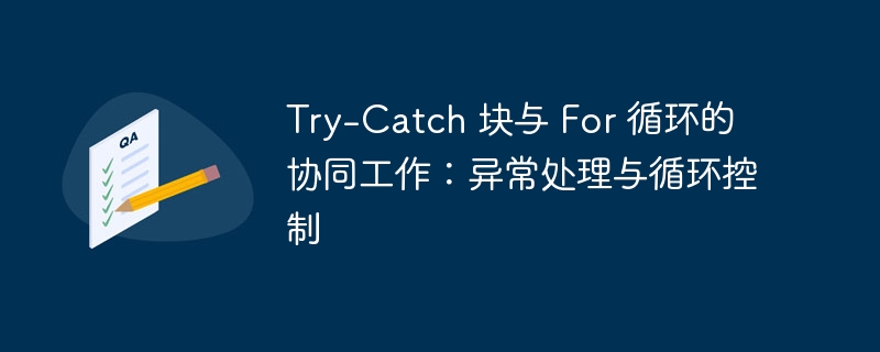 Try-Catch 块与 For 循环的协同工作：异常处理与循环控制