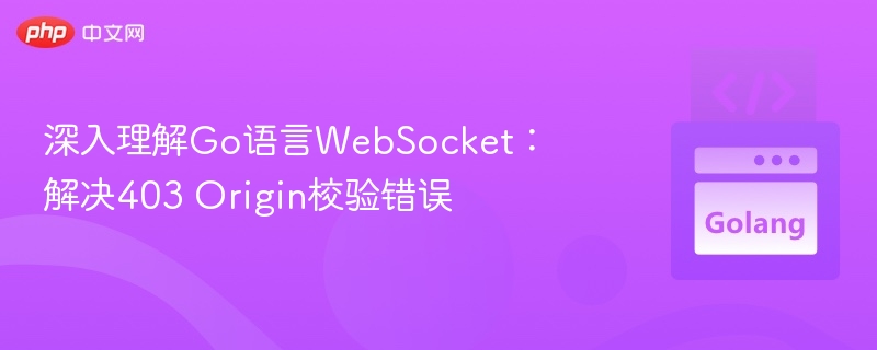深入理解Go语言WebSocket:解决403 Origin校验错误
