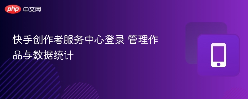 快手创作者服务中心登录 管理作品与数据统计