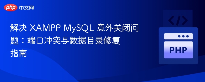 解决 XAMPP MySQL 意外关闭问题:端口冲突与数据目录修复指南