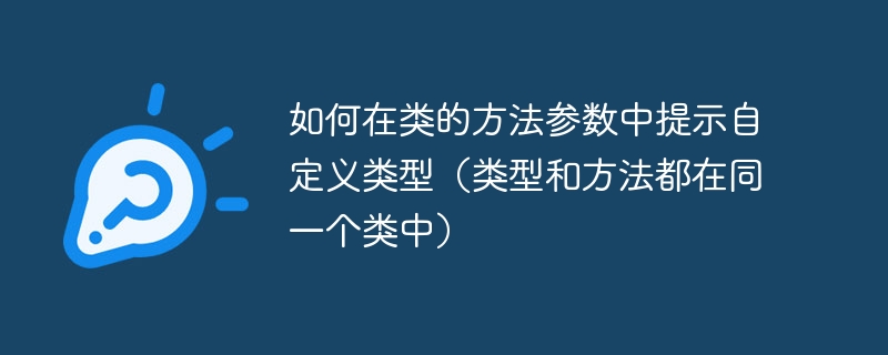 如何在类的方法参数中提示自定义类型(类型和方法都在同一个类中)