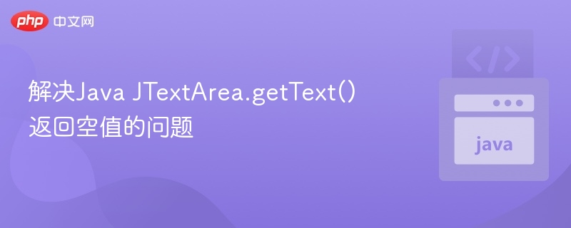 解决Java JTextArea.getText() 返回空值的问题