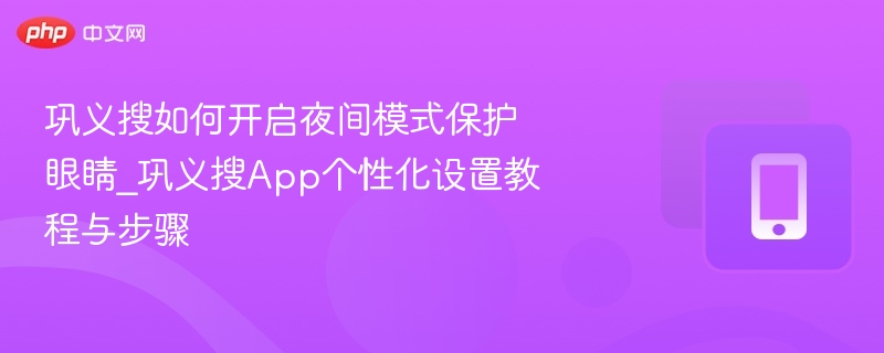 巩义搜如何开启夜间模式保护眼睛_巩义搜App个性化设置教程与步骤