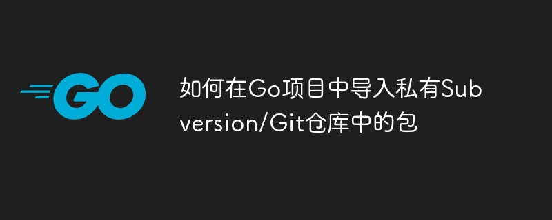 如何在Go项目中导入私有Subversion/Git仓库中的包
