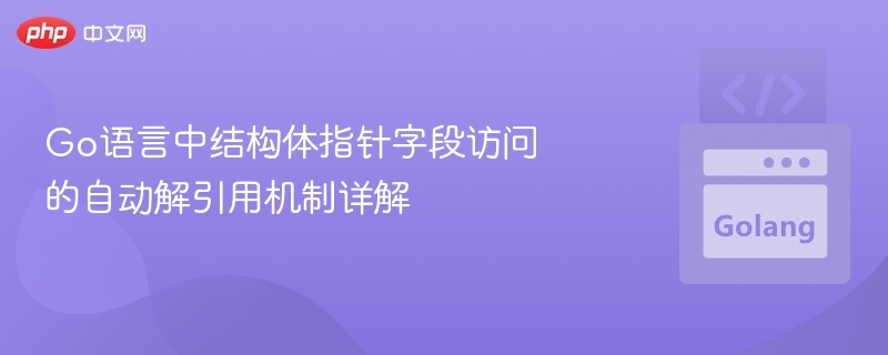 Go语言中结构体指针字段访问的自动解引用机制详解