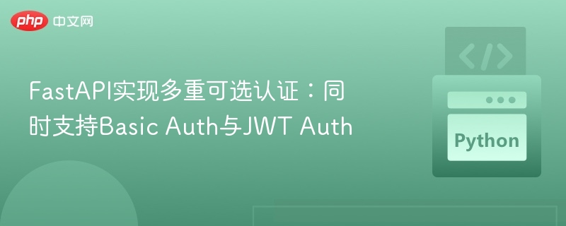 FastAPI实现多重可选认证:同时支持Basic Auth与JWT Auth