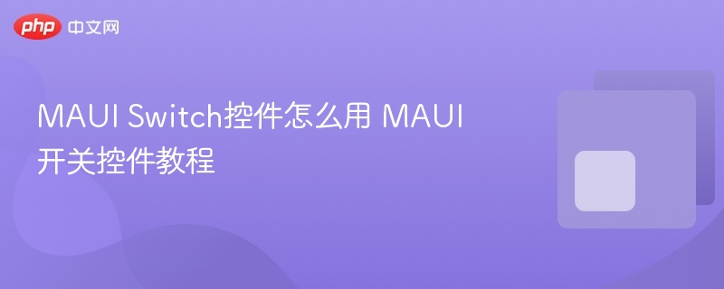 MAUI Switch控件怎么用 MAUI开关控件教程