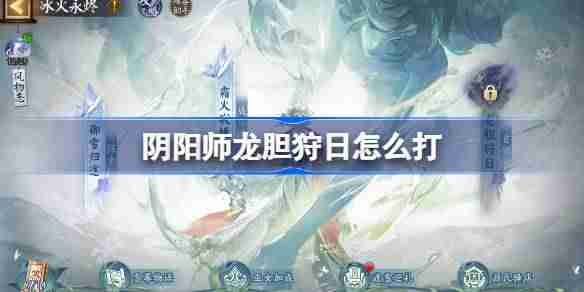 阴阳师冰火永烬二阶段怎么打-阴阳师龙胆狩日阵容搭配