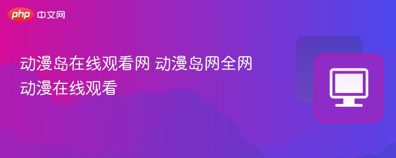 动漫岛在线观看网 动漫岛网全网动漫在线观看