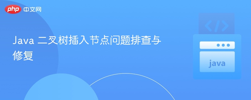 Java 二叉树插入节点问题排查与修复