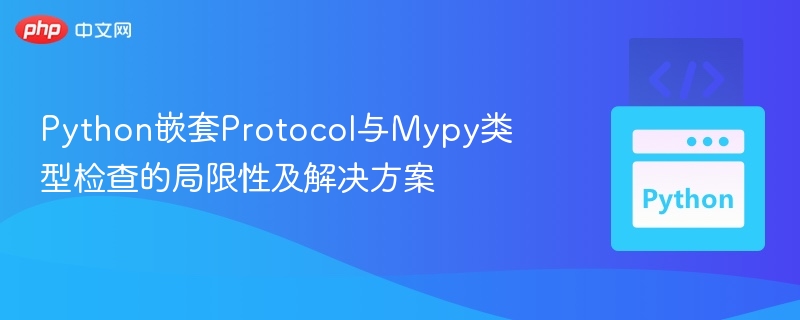 Python嵌套Protocol与Mypy类型检查的局限性及解决方案