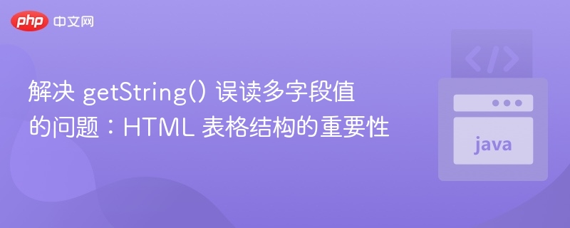 解决 getString() 误读多字段值的问题:HTML 表格结构的重要性