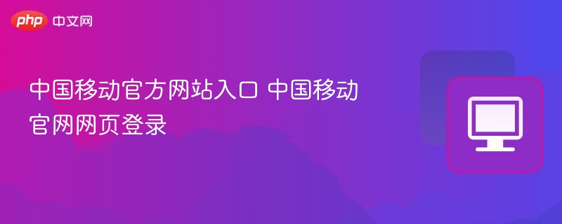 中国移动官方网站入口 中国移动官网网页登录