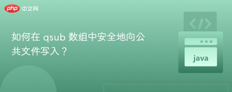 如何在 qsub 数组中安全地向公共文件写入?