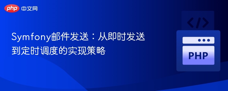 Symfony邮件发送:从即时发送到定时调度的实现策略